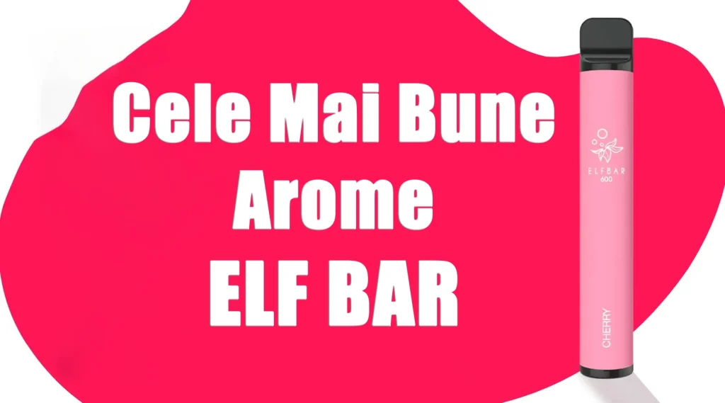 Cele Mai Bune Arome Elf Bar